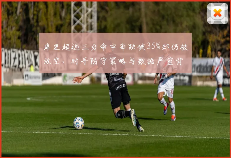 库里超远三分命中率跌破35%却仍被放空，对手防守策略与数据严重背离